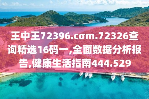 王中王72396.cσm.72326查询精选16码一,全面数据分析报告,健康生活指南444.529