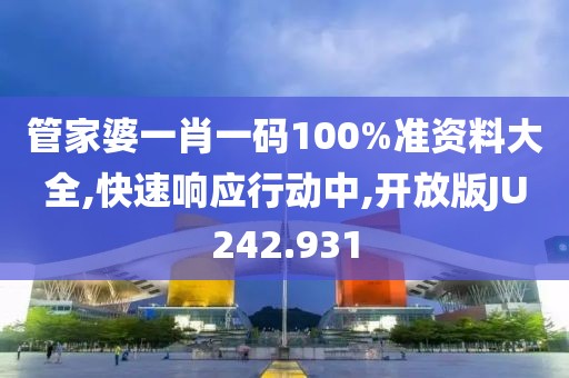 管家婆一肖一码100%准资料大全,快速响应行动中,开放版JU242.931
