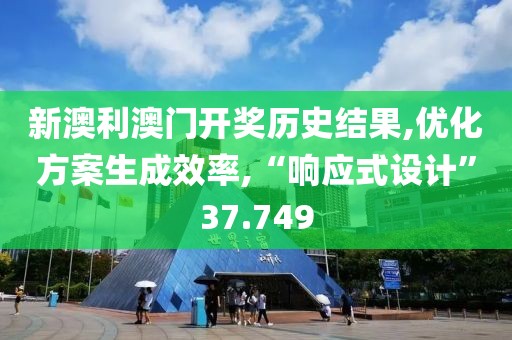 新澳利澳门开奖历史结果,优化方案生成效率,“响应式设计”37.749