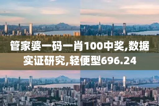 管家婆一码一肖100中奖,数据实证研究,轻便型696.24