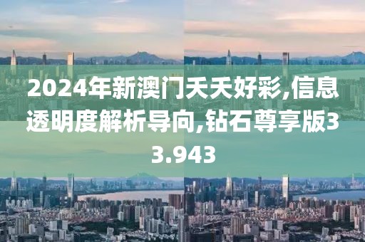 2024年新澳门夭夭好彩,信息透明度解析导向,钻石尊享版33.943