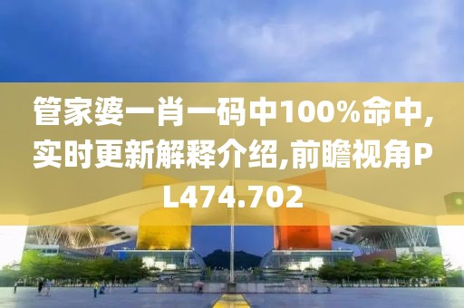 管家婆一肖一码中100%命中,实时更新解释介绍,前瞻视角PL474.702