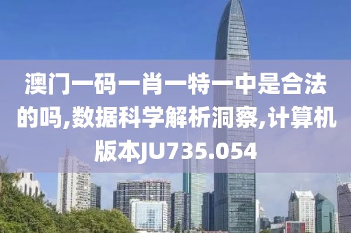 澳门一码一肖一特一中是合法的吗,数据科学解析洞察,计算机版本JU735.054