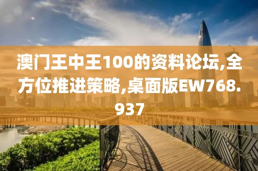 澳门王中王100的资料论坛,全方位推进策略,桌面版EW768.937