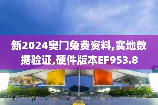 新2024奥门兔费资料,实地数据验证,硬件版本EF953.8