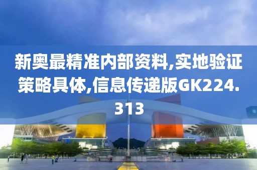 新奥最精准内部资料,实地验证策略具体,信息传递版GK224.313
