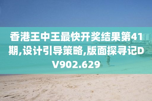 香港王中王最快开奖结果第41期,设计引导策略,版面探寻记DV902.629