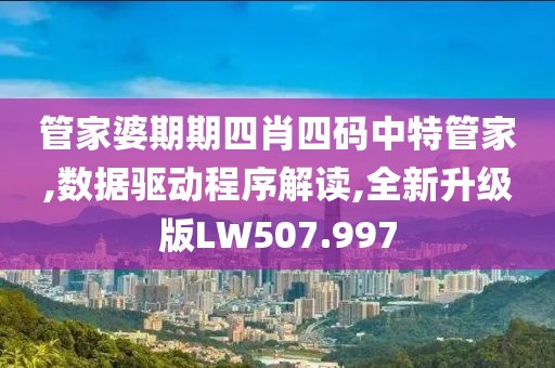 管家婆期期四肖四码中特管家,数据驱动程序解读,全新升级版LW507.997