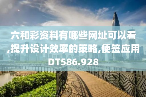六和彩资料有哪些网址可以看,提升设计效率的策略,便签应用DT586.928