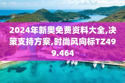 2024年新奥免费资料大全,决策支持方案,时尚风向标TZ499.464