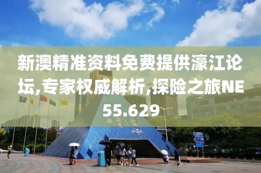 新澳精准资料免费提供濠江论坛,专家权威解析,探险之旅NE55.629
