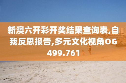 新澳六开彩开奖结果查询表,自我反思报告,多元文化视角OG499.761
