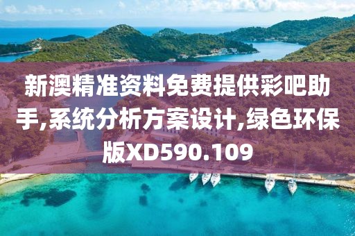新澳精准资料免费提供彩吧助手,系统分析方案设计,绿色环保版XD590.109