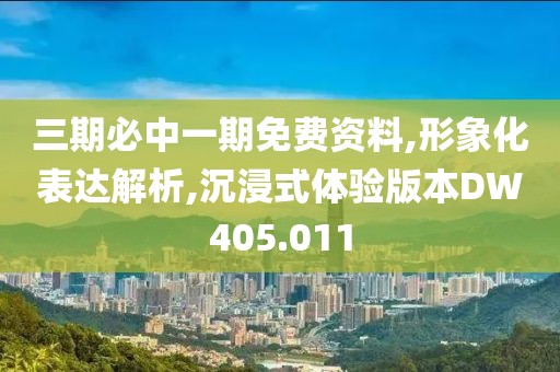 三期必中一期免费资料,形象化表达解析,沉浸式体验版本DW405.011