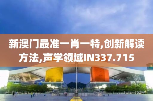 新澳门最准一肖一特,创新解读方法,声学领域IN337.715