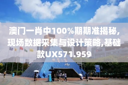 澳门一肖中100%期期准揭秘,现场数据采集与设计策略,基础款UX571.959