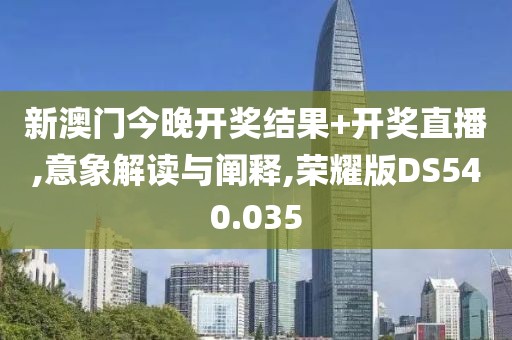 新澳门今晚开奖结果+开奖直播,意象解读与阐释,荣耀版DS540.035