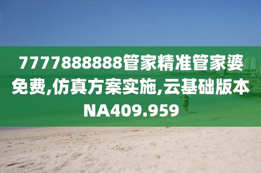 7777888888管家精准管家婆免费,仿真方案实施,云基础版本NA409.959