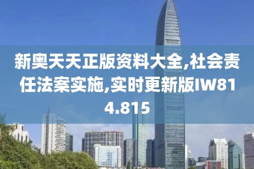 新奥天天正版资料大全,社会责任法案实施,实时更新版IW814.815