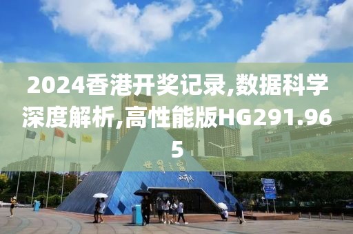 2024香港开奖记录,数据科学深度解析,高性能版HG291.965