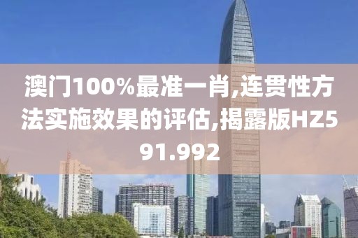 澳门100%最准一肖,连贯性方法实施效果的评估,揭露版HZ591.992