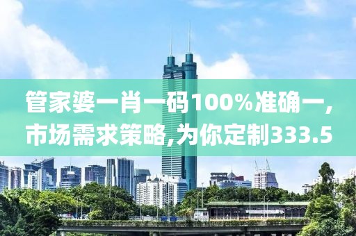管家婆一肖一码100%准确一,市场需求策略,为你定制333.5