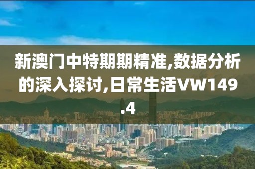 新澳门中特期期精准,数据分析的深入探讨,日常生活VW149.4