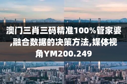 澳门三肖三码精准100%管家婆,融合数据的决策方法,媒体视角YM200.249