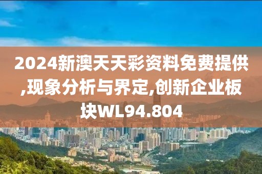 2024新澳天天彩资料免费提供,现象分析与界定,创新企业板块WL94.804