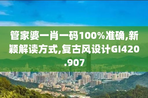 管家婆一肖一码100%准确,新颖解读方式,复古风设计GI420.907