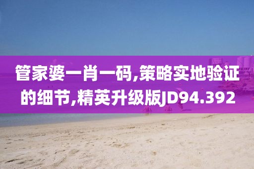 管家婆一肖一码,策略实地验证的细节,精英升级版JD94.392