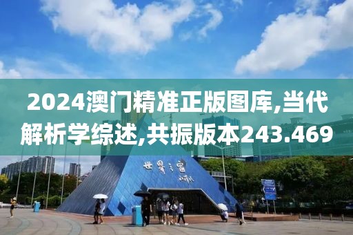 2024澳门精准正版图库,当代解析学综述,共振版本243.469