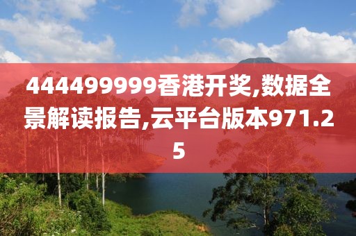 444499999香港开奖,数据全景解读报告,云平台版本971.25