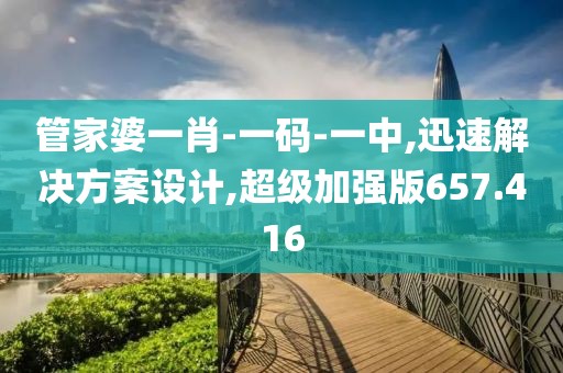 管家婆一肖-一码-一中,迅速解决方案设计,超级加强版657.416