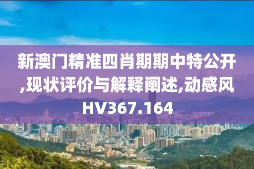 新澳门精准四肖期期中特公开,现状评价与解释阐述,动感风HV367.164
