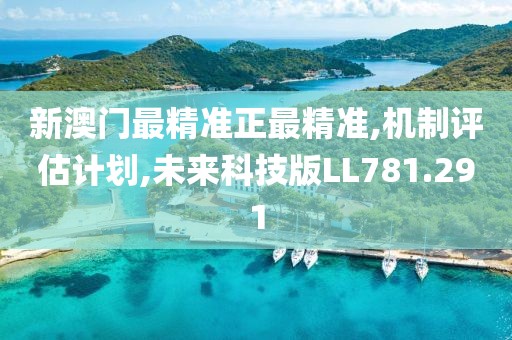 新澳门最精准正最精准,机制评估计划,未来科技版LL781.291