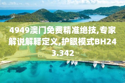 4949澳门免费精准绝技,专家解说解释定义,护眼模式BH243.342