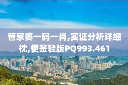 管家婆一码一肖,实证分析详细枕,便签轻版PQ993.461