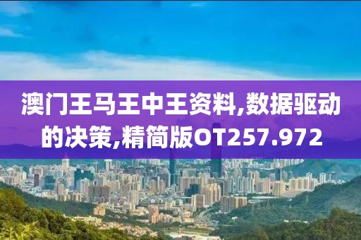 澳门王马王中王资料,数据驱动的决策,精简版OT257.972