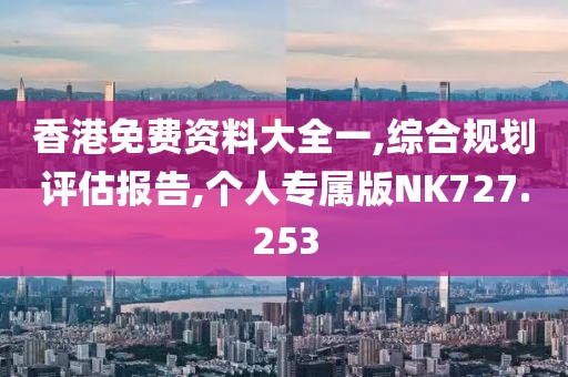 香港免费资料大全一,综合规划评估报告,个人专属版NK727.253