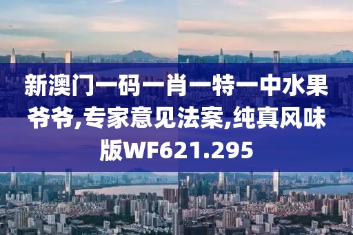 新澳门一码一肖一特一中水果爷爷,专家意见法案,纯真风味版WF621.295