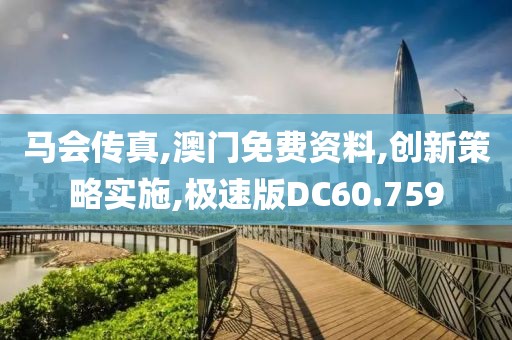 马会传真,澳门免费资料,创新策略实施,极速版DC60.759