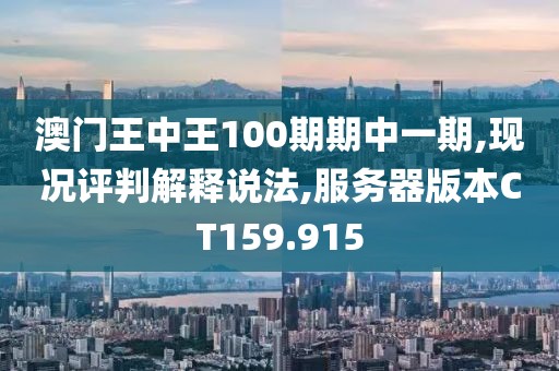澳门王中王100期期中一期,现况评判解释说法,服务器版本CT159.915