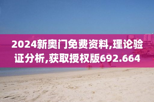2024新奥门免费资料,理论验证分析,获取授权版692.664
