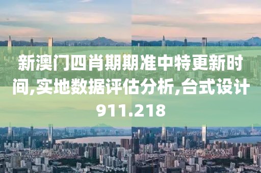 新澳门四肖期期准中特更新时间,实地数据评估分析,台式设计911.218