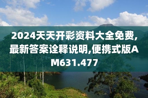 2024天天开彩资料大全免费,最新答案诠释说明,便携式版AM631.477