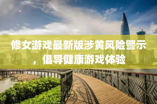 修女游戏最新版涉黄风险警示，倡导健康游戏体验
