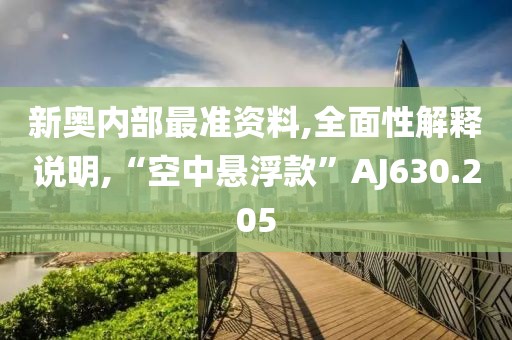新奥内部最准资料,全面性解释说明,“空中悬浮款”AJ630.205
