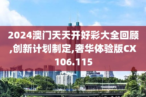 2024澳门天天开好彩大全回顾,创新计划制定,奢华体验版CX106.115