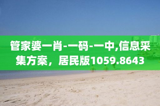 管家婆一肖-一码-一中,信息采集方案，居民版1059.8643